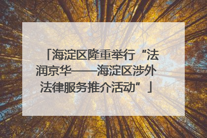 海淀区隆重举行“法润京华——海淀区涉外法律服务推介活动”