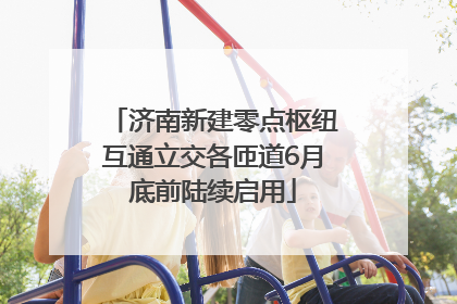 济南新建零点枢纽互通立交各匝道6月底前陆续启用