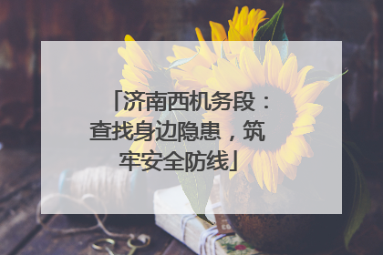 济南西机务段：查找身边隐患，筑牢安全防线