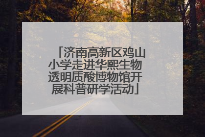 济南高新区鸡山小学走进华熙生物透明质酸博物馆开展科普研学活动