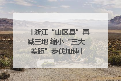 浙江“山区县”再减三地 缩小“三大差距”步伐加速