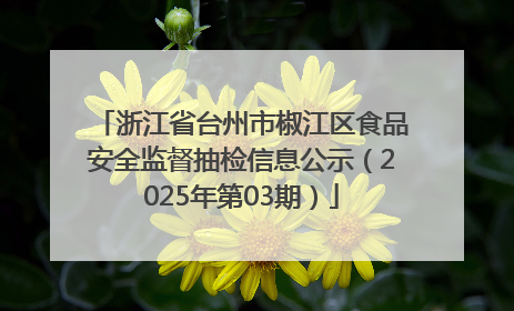 浙江省台州市椒江区食品安全监督抽检信息公示（2025年第03期）