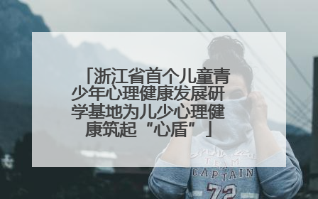 浙江省首个儿童青少年心理健康发展研学基地为儿少心理健康筑起“心盾”