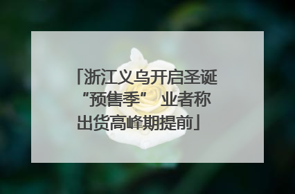 浙江义乌开启圣诞“预售季” 业者称出货高峰期提前