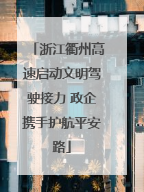 浙江衢州高速启动文明驾驶接力 政企携手护航平安路