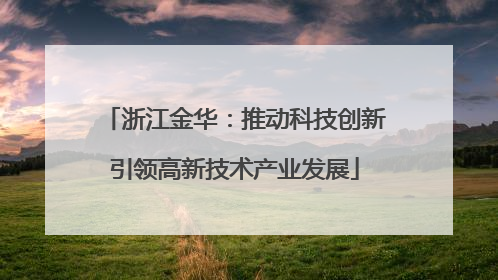 浙江金华：推动科技创新引领高新技术产业发展