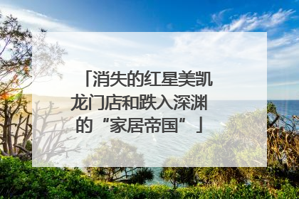 消失的红星美凯龙门店和跌入深渊的“家居帝国”