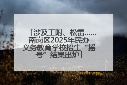 涉及工附、松雷……南岗区2025年民办义务教育学校招生“摇号”结果出炉