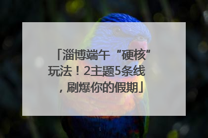 淄博端午“硬核”玩法！2主题5条线，刷爆你的假期