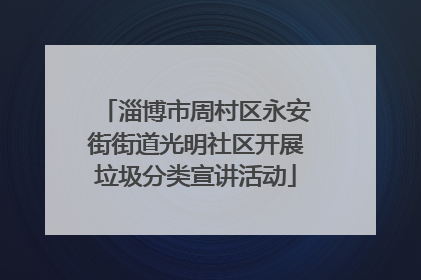 淄博市周村区永安街街道光明社区开展垃圾分类宣讲活动