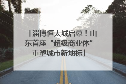 淄博恒太城启幕！山东首座“超级商业体”重塑城市新地标