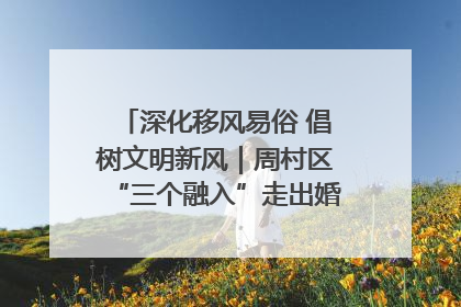 深化移风易俗 倡树文明新风｜周村区“三个融入”走出婚俗改革新路子