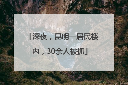 深夜，昆明一居民楼内，30余人被抓