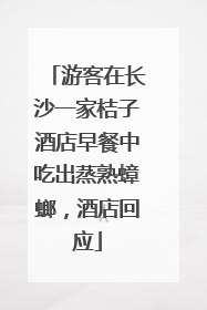 游客在长沙一家桔子酒店早餐中吃出蒸熟蟑螂，酒店回应