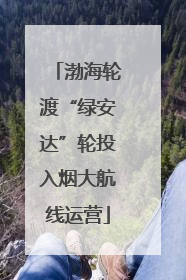 渤海轮渡“绿安达”轮投入烟大航线运营