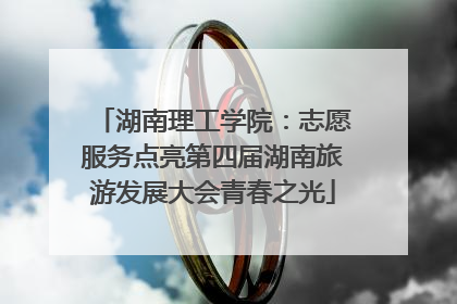 湖南理工学院：志愿服务点亮第四届湖南旅游发展大会青春之光