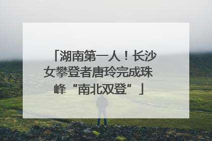 湖南第一人！长沙女攀登者唐玲完成珠峰“南北双登”