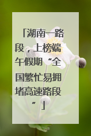 湖南一路段，上榜端午假期“全国繁忙易拥堵高速路段”