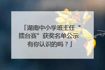 湖南中小学班主任“擂台赛”获奖名单公示 有你认识的吗？