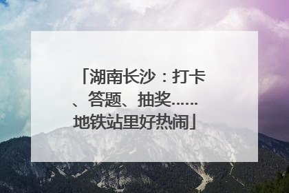湖南长沙：打卡、答题、抽奖……地铁站里好热闹