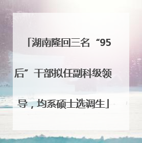 湖南隆回三名“95后”干部拟任副科级领导，均系硕士选调生