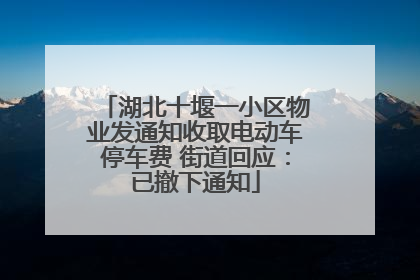 湖北十堰一小区物业发通知收取电动车停车费 街道回应：已撤下通知