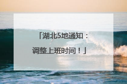 湖北5地通知：调整上班时间！