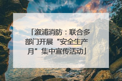 溆浦消防：联合多部门开展“安全生产月”集中宣传活动