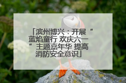 滨州博兴：开展“蓝焰童行 欢庆六一”主题嘉年华 提高消防安全意识
