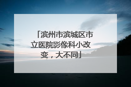 滨州市滨城区市立医院影像科小改变，大不同