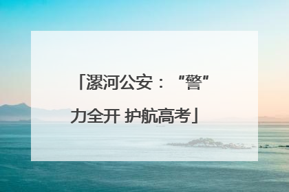 漯河公安：“警”力全开 护航高考