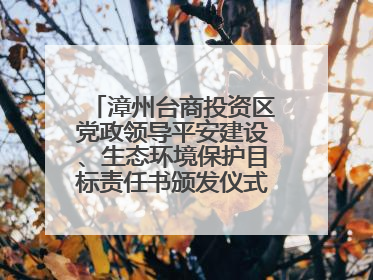 漳州台商投资区党政领导平安建设、生态环境保护目标责任书颁发仪式暨河湖长制林长制工作会议召开