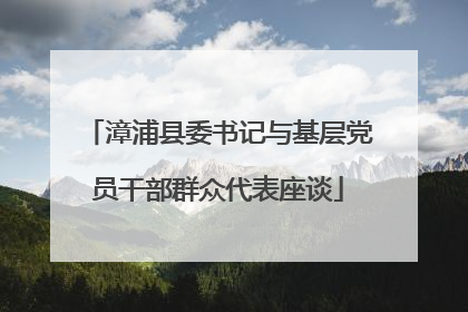 漳浦县委书记与基层党员干部群众代表座谈