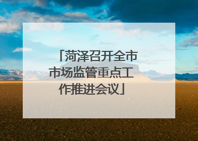 菏泽召开全市市场监管重点工作推进会议