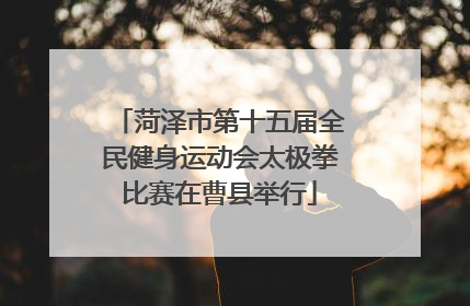菏泽市第十五届全民健身运动会太极拳比赛在曹县举行