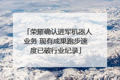 荣耀确认进军机器人业务 现有成果跑步速度已破行业纪录