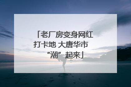 老厂房变身网红打卡地 大唐华市“潮”起来