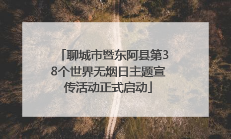 聊城市暨东阿县第38个世界无烟日主题宣传活动正式启动