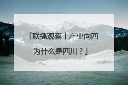 联播观察丨产业向西 为什么是四川？
