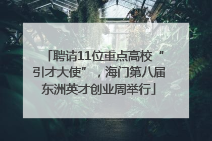 聘请11位重点高校“引才大使”，海门第八届东洲英才创业周举行