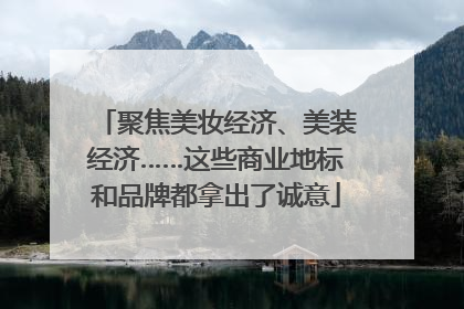 聚焦美妆经济、美装经济……这些商业地标和品牌都拿出了诚意