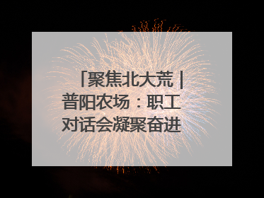 聚焦北大荒｜普阳农场：职工对话会凝聚奋进“强磁场”
