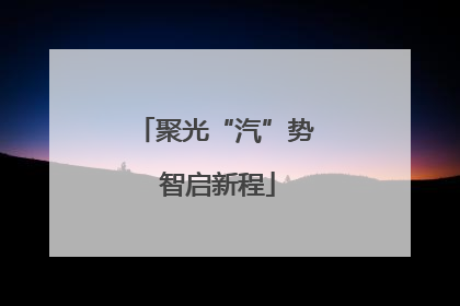 聚光“汽”势 智启新程
