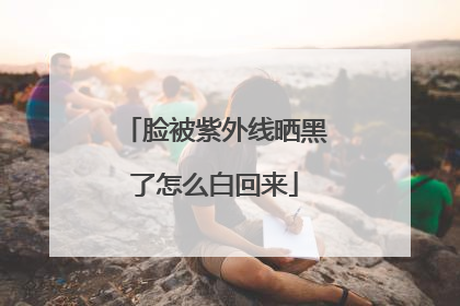 脸被紫外线晒黑了怎么白回来