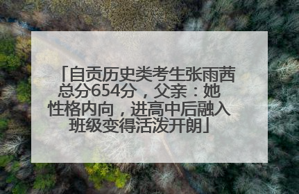 自贡历史类考生张雨茜总分654分，父亲：她性格内向，进高中后融入班级变得活泼开朗