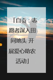 自贡：志愿者深入田间地头 开展爱心助农活动