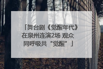 舞台剧《觉醒年代》在泉州连演2场 观众同呼吸共“觉醒”