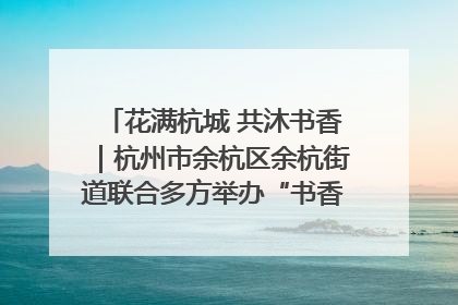 花满杭城 共沐书香｜杭州市余杭区余杭街道联合多方举办“书香换花香”活动