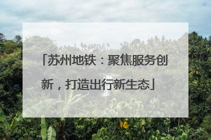苏州地铁：聚焦服务创新，打造出行新生态