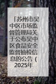 苏州市吴中区市场监督管理局关于公布吴中区食品安全监督抽检信息的公告（2025年第四期）